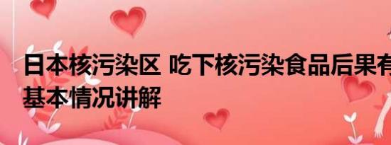 日本核污染区 吃下核污染食品后果有多严重 基本情况讲解