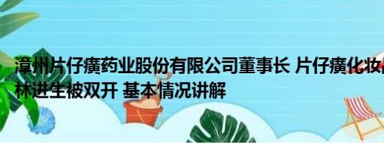 漳州片仔癀药业股份有限公司董事长 片仔癀化妆品原董事长林进生被双开 基本情况讲解