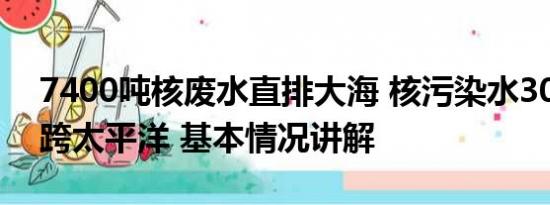 7400吨核废水直排大海 核污染水3000天横跨太平洋 基本情况讲解