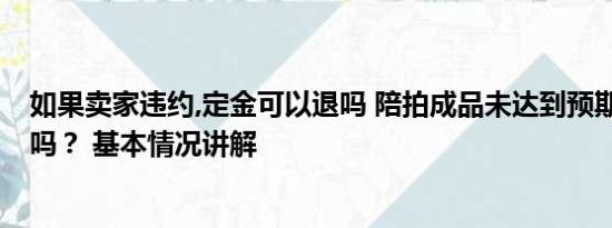 如果卖家违约,定金可以退吗 陪拍成品未达到预期 可以毁约吗？ 基本情况讲解