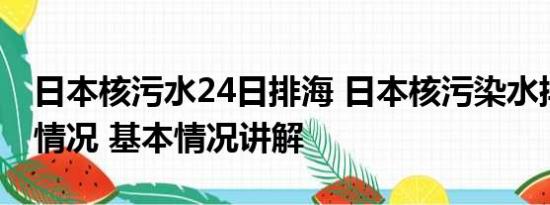 日本核污水24日排海 日本核污染水排海最新情况 基本情况讲解