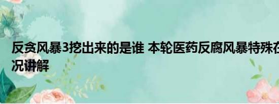 反贪风暴3挖出来的是谁 本轮医药反腐风暴特殊在哪 基本情况讲解