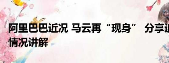 阿里巴巴近况 马云再“现身” 分享近况 基本情况讲解