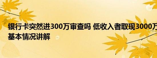 银行卡突然进300万审查吗 低收入者取现3000万触发预警 基本情况讲解