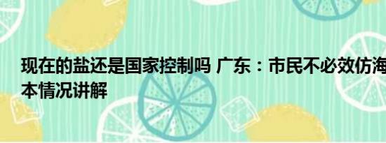 现在的盐还是国家控制吗 广东：市民不必效仿海外囤盐 基本情况讲解