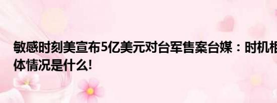 敏感时刻美宣布5亿美元对台军售案台媒：时机相当敏感 具体情况是什么!