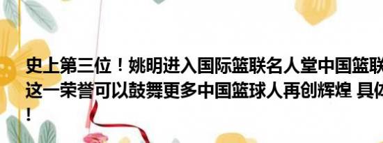 史上第三位！姚明进入国际篮联名人堂中国篮联协会：希望这一荣誉可以鼓舞更多中国篮球人再创辉煌 具体情况是什么!