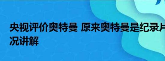 央视评价奥特曼 原来奥特曼是纪录片 基本情况讲解