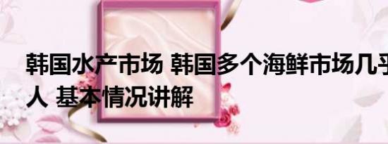 韩国水产市场 韩国多个海鲜市场几乎空无一人 基本情况讲解