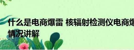 什么是电商爆雷 核辐射检测仪电商爆单 基本情况讲解