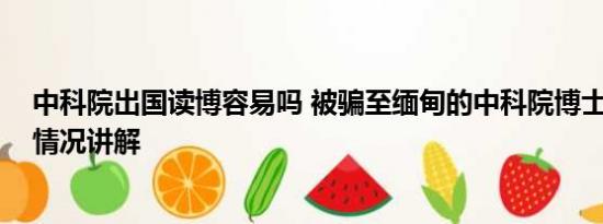 中科院出国读博容易吗 被骗至缅甸的中科院博士获救 基本情况讲解