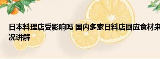 日本料理店受影响吗 国内多家日料店回应食材来源 基本情况讲解