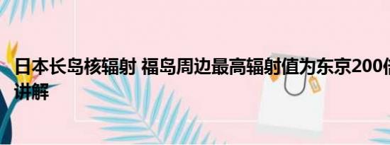 日本长岛核辐射 福岛周边最高辐射值为东京200倍 基本情况讲解