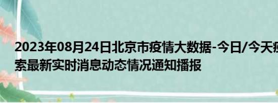 2023年08月24日北京市疫情大数据-今日/今天疫情全网搜索最新实时消息动态情况通知播报