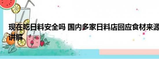 现在吃日料安全吗 国内多家日料店回应食材来源 基本情况讲解