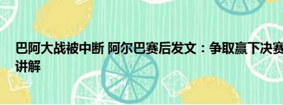 巴阿大战被中断 阿尔巴赛后发文：争取赢下决赛 基本情况讲解