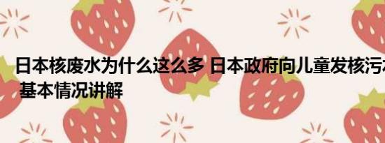 日本核废水为什么这么多 日本政府向儿童发核污水安全传单 基本情况讲解