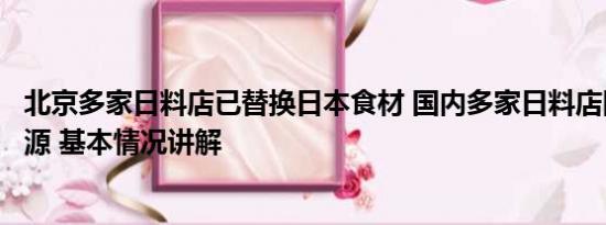 北京多家日料店已替换日本食材 国内多家日料店回应食材来源 基本情况讲解