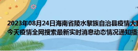 2023年08月24日海南省陵水黎族自治县疫情大数据-今日/今天疫情全网搜索最新实时消息动态情况通知播报