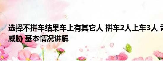 选择不拼车结果车上有其它人 拼车2人上车3人 司机拒载遭威胁 基本情况讲解