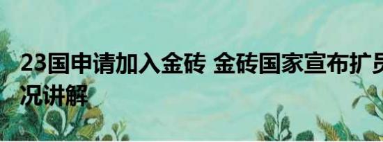 23国申请加入金砖 金砖国家宣布扩员 基本情况讲解