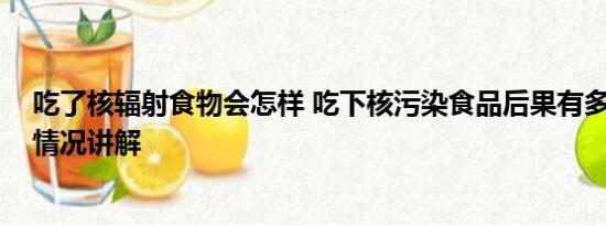 吃了核辐射食物会怎样 吃下核污染食品后果有多严重 基本情况讲解