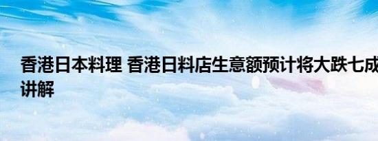 香港日本料理 香港日料店生意额预计将大跌七成 基本情况讲解