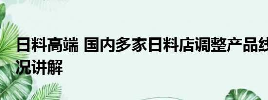 日料高端 国内多家日料店调整产品线 基本情况讲解