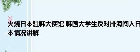 火烧日本驻韩大使馆 韩国大学生反对排海闯入日本使馆 基本情况讲解