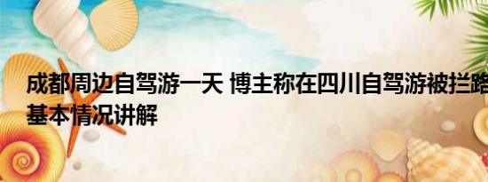 成都周边自驾游一天 博主称在四川自驾游被拦路收费五百 基本情况讲解