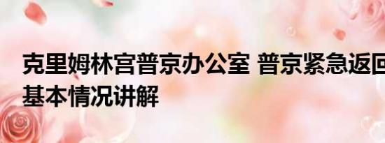 克里姆林宫普京办公室 普京紧急返回莫斯科 基本情况讲解