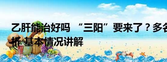 乙肝能治好吗 “三阳”要来了？多名医生分析 基本情况讲解