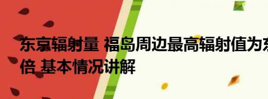 东京辐射量 福岛周边最高辐射值为东京200倍 基本情况讲解