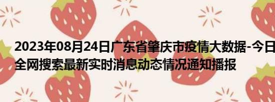 2023年08月24日广东省肇庆市疫情大数据-今日/今天疫情全网搜索最新实时消息动态情况通知播报