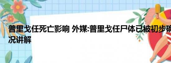 普里戈任死亡影响 外媒:普里戈任尸体已被初步确认 基本情况讲解