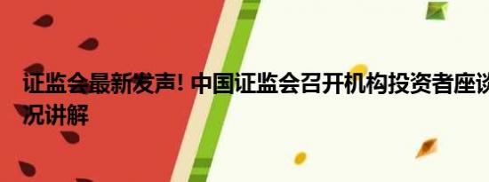 证监会最新发声! 中国证监会召开机构投资者座谈会 基本情况讲解