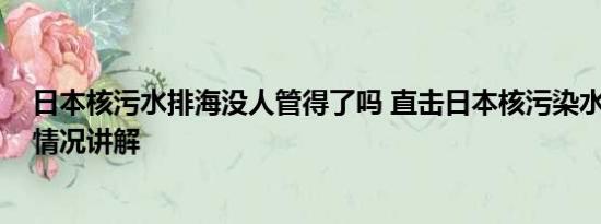 日本核污水排海没人管得了吗 直击日本核污染水排海 基本情况讲解