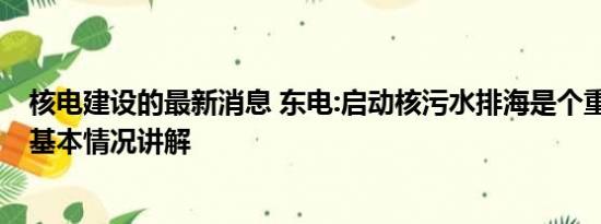 核电建设的最新消息 东电:启动核污水排海是个重要里程碑 基本情况讲解