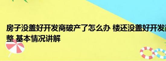 房子没盖好开发商破产了怎么办 楼还没盖好开发商却破产重整 基本情况讲解