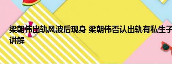 梁朝伟出轨风波后现身 梁朝伟否认出轨有私生子 基本情况讲解