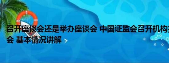 召开座谈会还是举办座谈会 中国证监会召开机构投资者座谈会 基本情况讲解