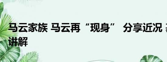 马云家族 马云再“现身” 分享近况 基本情况讲解