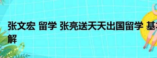 张文宏 留学 张亮送天天出国留学 基本情况讲解