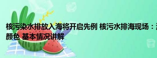 核污染水排放入海将开启先例 核污水排海现场：海水呈两种颜色 基本情况讲解