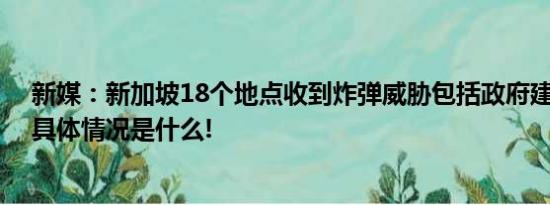 新媒：新加坡18个地点收到炸弹威胁包括政府建筑和使馆 具体情况是什么!