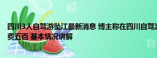 四川3人自驾游坠江最新消息 博主称在四川自驾游被拦路收费五百 基本情况讲解