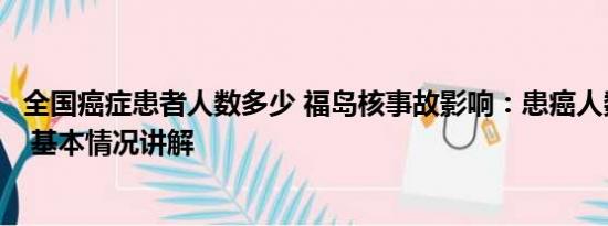 全国癌症患者人数多少 福岛核事故影响：患癌人数逐年上升 基本情况讲解