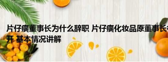 片仔癀董事长为什么辞职 片仔癀化妆品原董事长林进生被双开 基本情况讲解