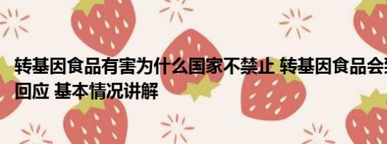 转基因食品有害为什么国家不禁止 转基因食品会致癌？官方回应 基本情况讲解