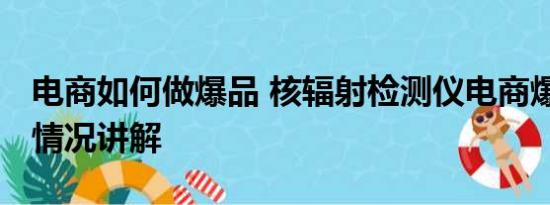 电商如何做爆品 核辐射检测仪电商爆单 基本情况讲解